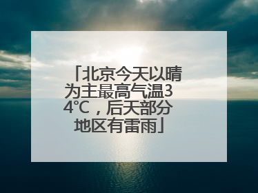北京今天以晴为主最高气温34℃，后天部分地区有雷雨