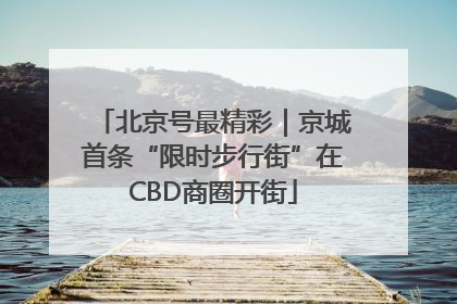 北京号最精彩｜京城首条“限时步行街”在CBD商圈开街