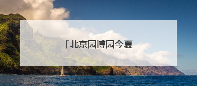 北京园博园今夏升级消夏嘉年华