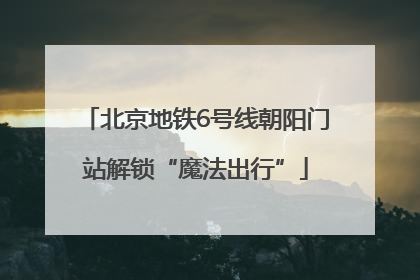 北京地铁6号线朝阳门站解锁“魔法出行”