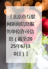 北京市互联网新闻信息服务单位许可信息（截至2025年6月30日）