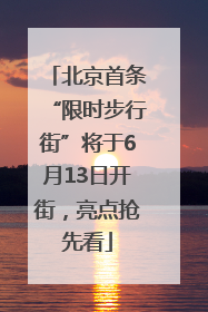 北京首条“限时步行街”将于6月13日开街，亮点抢先看