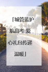 城管蓝护航高考 爱心礼包传递温暖