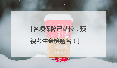 各项保障已就位，预祝考生金榜题名！