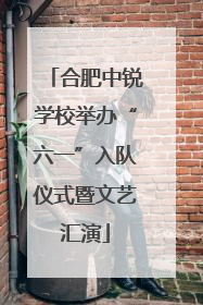 合肥中锐学校举办“六一”入队仪式暨文艺汇演