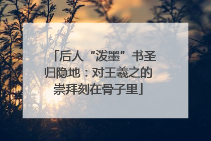 后人“泼墨”书圣归隐地：对王羲之的崇拜刻在骨子里