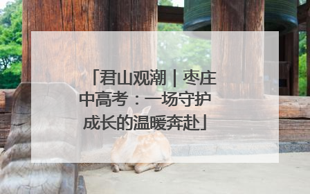 君山观潮｜枣庄中高考：一场守护成长的温暖奔赴