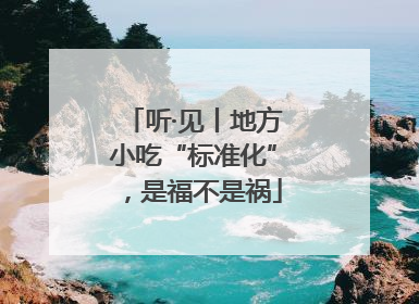 听·见丨地方小吃“标准化”，是福不是祸