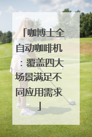 咖博士全自动咖啡机：覆盖四大场景满足不同应用需求