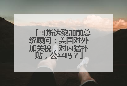 哥斯达黎加前总统顾问：美国对外加关税，对内猛补贴，公平吗？