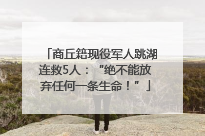 商丘籍现役军人跳湖连救5人：“绝不能放弃任何一条生命！”