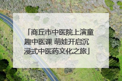 商丘市中医院上演童趣中医课 萌娃开启沉浸式中医药文化之旅