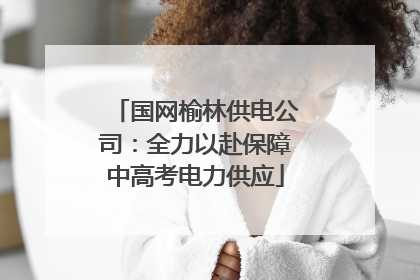 国网榆林供电公司：全力以赴保障中高考电力供应