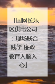国网长乐区供电公司：现场联合践学 廉政教育入脑入心