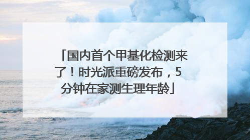 国内首个甲基化检测来了！时光派重磅发布，5分钟在家测生理年龄