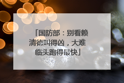 国防部：别看赖清德叫得凶，大难临头跑得最快