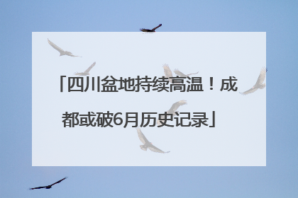 四川盆地持续高温！成都或破6月历史记录