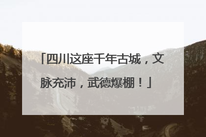 四川这座千年古城，文脉充沛，武德爆棚！