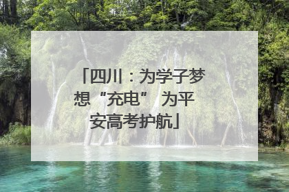 四川：为学子梦想“充电” 为平安高考护航