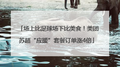 场上比足球场下比美食！美团苏超“应援”套餐订单涨4倍