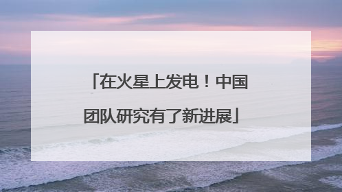 在火星上发电！中国团队研究有了新进展