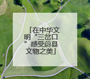 在中华文明“三岔口”感受蔚县文物之美
