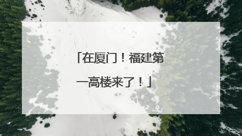 在厦门！福建第一高楼来了！