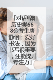 对话绵阳历史类668分考生唐静怡：爱好书法，因为书写很重要，还能提升专注力