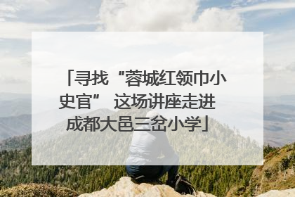 寻找“蓉城红领巾小史官” 这场讲座走进成都大邑三岔小学