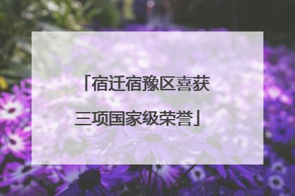 宿迁宿豫区喜获三项国家级荣誉