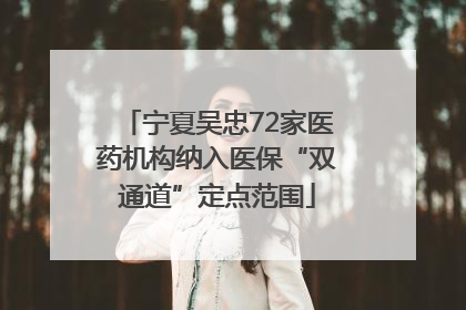 宁夏吴忠72家医药机构纳入医保“双通道”定点范围