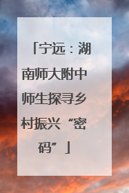 宁远：湖南师大附中师生探寻乡村振兴“密码”