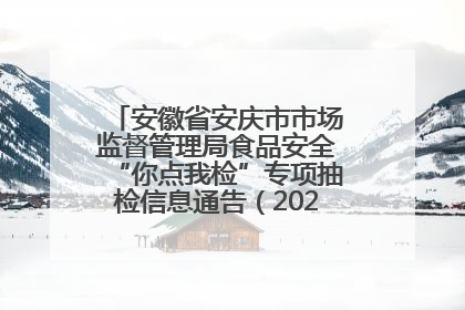 安徽省安庆市市场监督管理局食品安全“你点我检”专项抽检信息通告（2025年第27期）