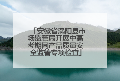 安徽省涡阳县市场监管局开展中高考期间产品质量安全监管专项检查