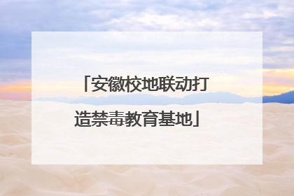 安徽校地联动打造禁毒教育基地