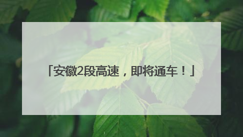 安徽2段高速，即将通车！