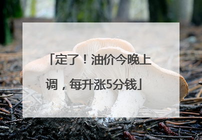 定了！油价今晚上调，每升涨5分钱