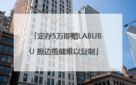 定存5万即赠LABUBU 擦边揽储难以复制