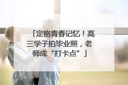 定格青春记忆！高三学子拍毕业照，老师成“打卡点”