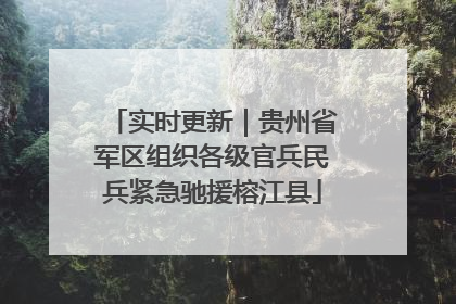 实时更新｜贵州省军区组织各级官兵民兵紧急驰援榕江县