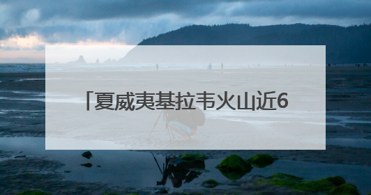 夏威夷基拉韦火山近6个月来第25次喷发
