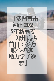 多图直击河南2025年新高考｜郑州高考首日：多方暖心护航 助力学子逐梦