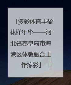 多彩体育丰盈花样年华——河北省秦皇岛市海港区体教融合工作掠影