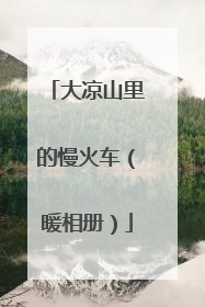 大凉山里的慢火车（暖相册）