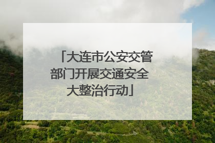 大连市公安交管部门开展交通安全大整治行动