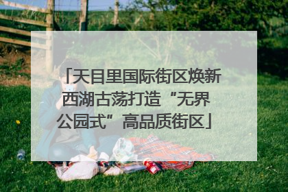 天目里国际街区焕新 西湖古荡打造“无界公园式”高品质街区
