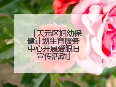天元区妇幼保健计划生育服务中心开展爱眼日宣传活动