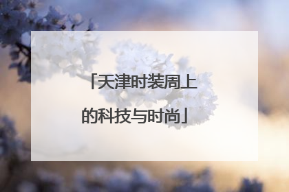 天津时装周上的科技与时尚