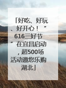 好吃、好玩、好开心！“616三好节”在宜昌启动，超500场活动邀您乐购湖北