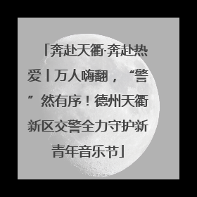 奔赴天衢·奔赴热爱丨万人嗨翻，“警”然有序！德州天衢新区交警全力守护新青年音乐节